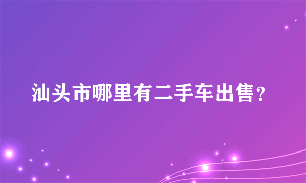 汕头市哪里有二手车出售？