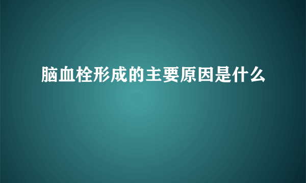 脑血栓形成的主要原因是什么