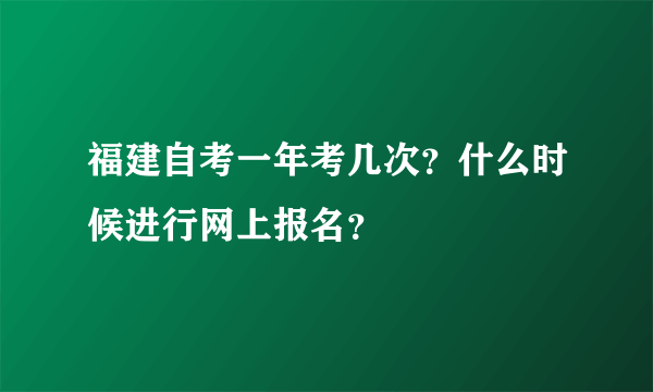 福建自考一年考几次？什么时候进行网上报名？