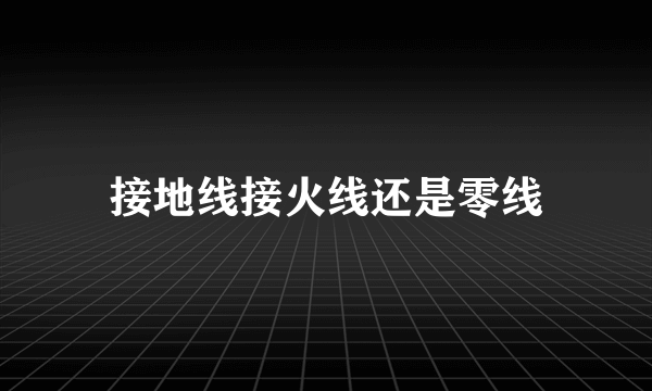 接地线接火线还是零线