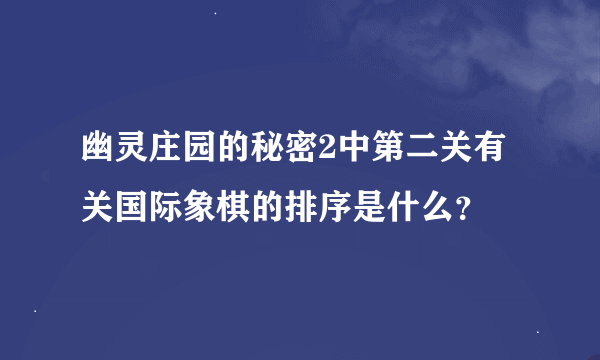 幽灵庄园的秘密2中第二关有关国际象棋的排序是什么？