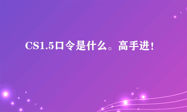 CS1.5口令是什么。高手进！