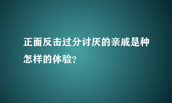 正面反击过分讨厌的亲戚是种怎样的体验？