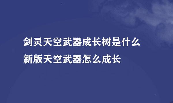 剑灵天空武器成长树是什么 新版天空武器怎么成长