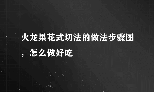 火龙果花式切法的做法步骤图，怎么做好吃