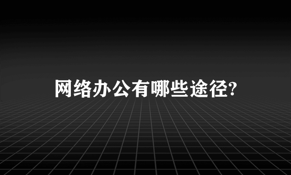 网络办公有哪些途径?