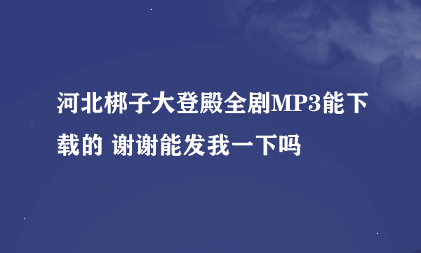 河北梆子大登殿全剧MP3能下载的 谢谢能发我一下吗