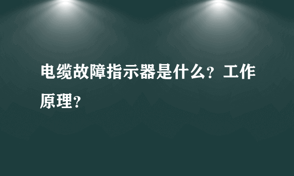 电缆故障指示器是什么？工作原理？