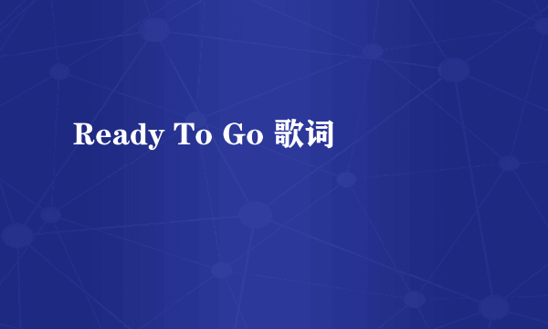 Ready To Go 歌词