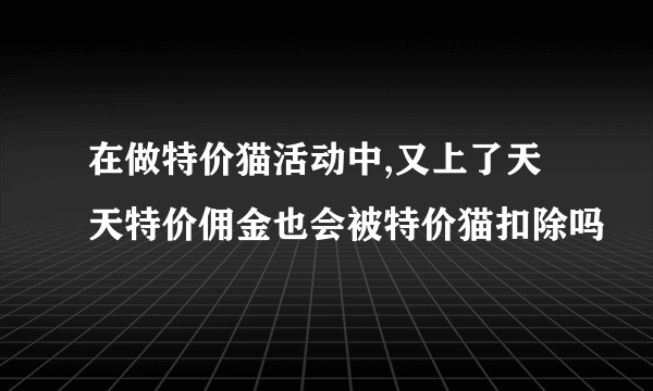 在做特价猫活动中,又上了天天特价佣金也会被特价猫扣除吗