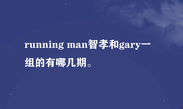 running man智孝和gary一组的有哪几期。