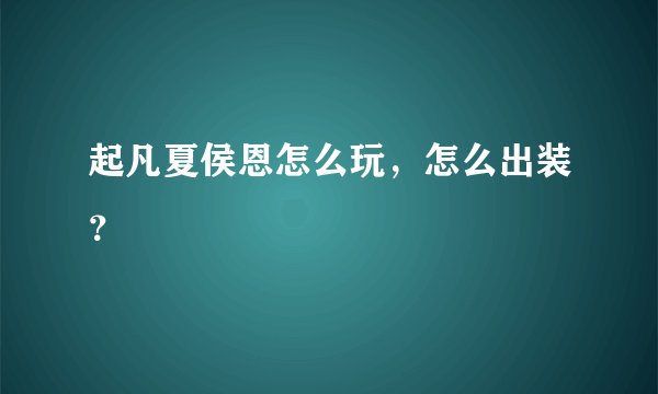 起凡夏侯恩怎么玩，怎么出装？