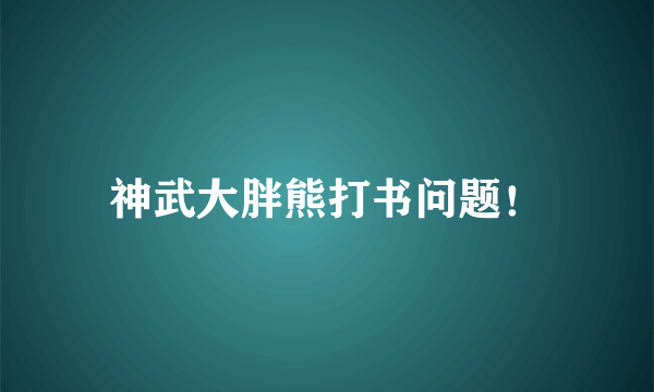 神武大胖熊打书问题！