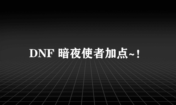 DNF 暗夜使者加点~！