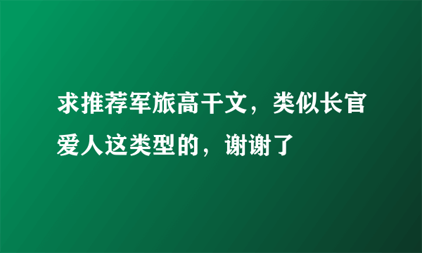 求推荐军旅高干文，类似长官爱人这类型的，谢谢了