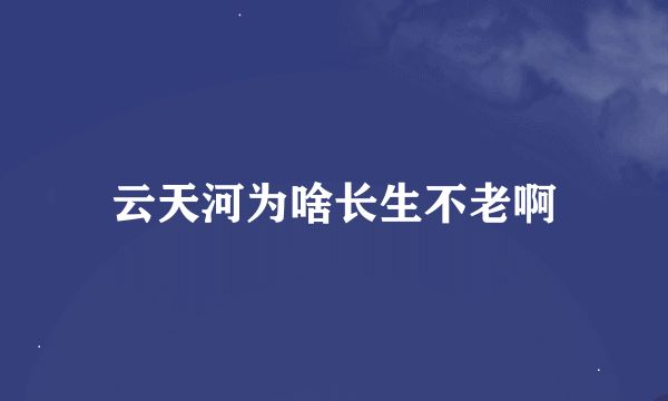 云天河为啥长生不老啊