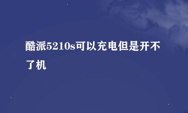 酷派5210s可以充电但是开不了机