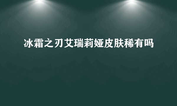 冰霜之刃艾瑞莉娅皮肤稀有吗