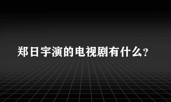 郑日宇演的电视剧有什么？