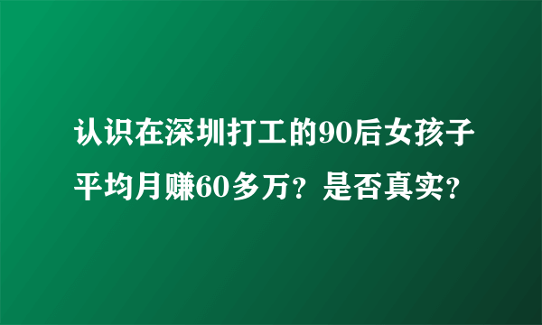 认识在深圳打工的90后女孩子平均月赚60多万？是否真实？