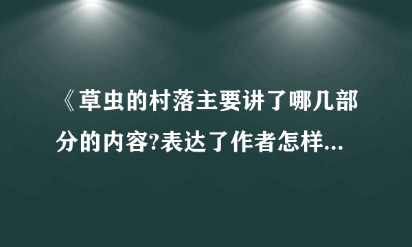 《草虫的村落主要讲了哪几部分的内容?表达了作者怎样的思想感情?