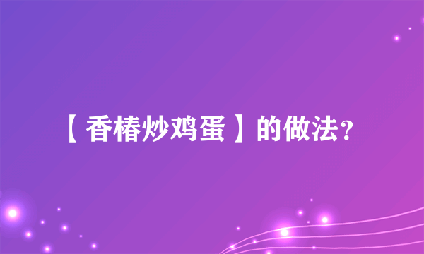 【香椿炒鸡蛋】的做法？