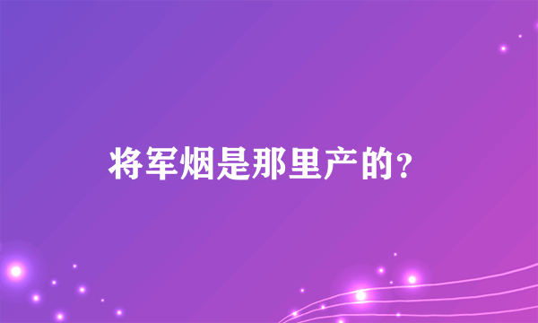 将军烟是那里产的？