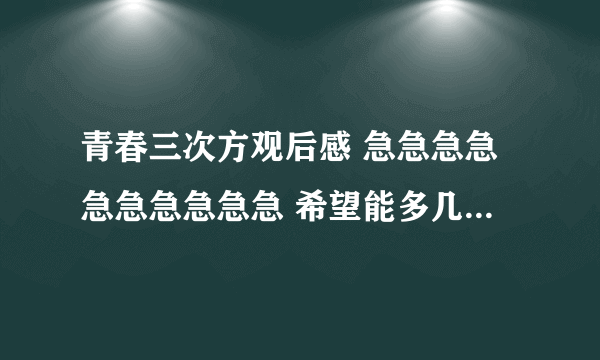 青春三次方观后感 急急急急急急急急急急 希望能多几篇 字数800左右