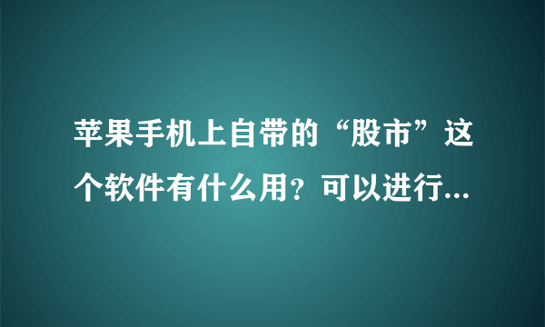 苹果手机上自带的“股市”这个软件有什么用？可以进行股票交易吗