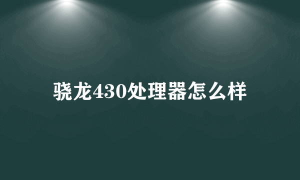 骁龙430处理器怎么样