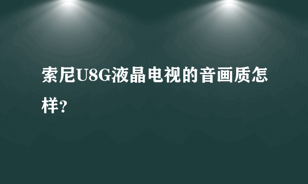 索尼U8G液晶电视的音画质怎样？