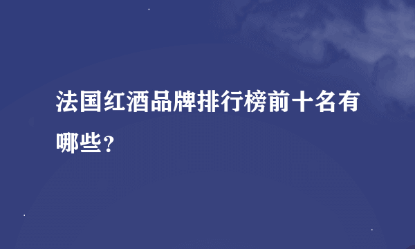 法国红酒品牌排行榜前十名有哪些？