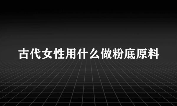 古代女性用什么做粉底原料