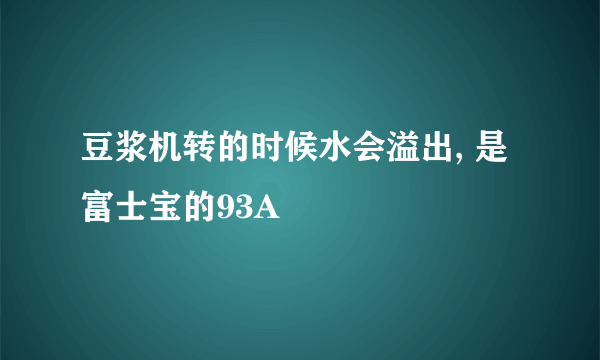 豆浆机转的时候水会溢出, 是富士宝的93A