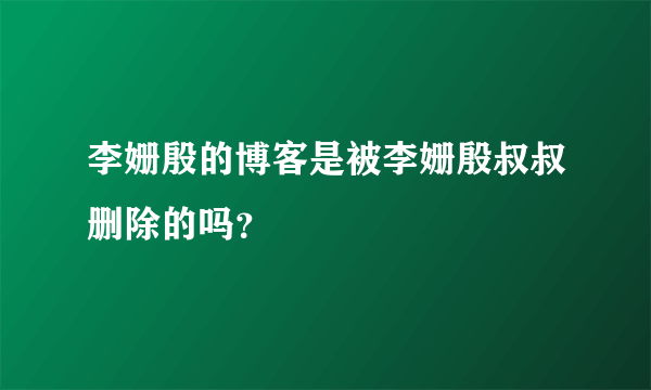 李姗殷的博客是被李姗殷叔叔删除的吗？