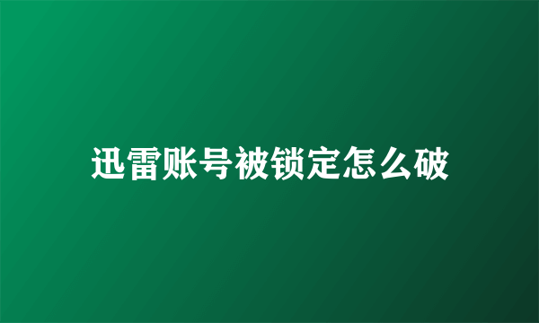 迅雷账号被锁定怎么破