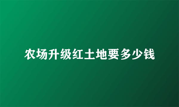 农场升级红土地要多少钱