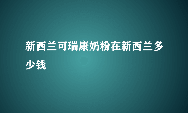 新西兰可瑞康奶粉在新西兰多少钱