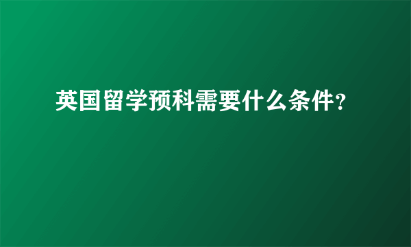 英国留学预科需要什么条件？