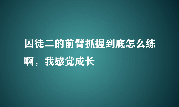 囚徒二的前臂抓握到底怎么练啊，我感觉成长