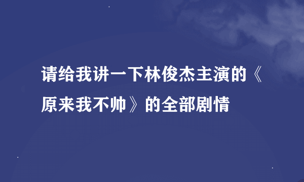 请给我讲一下林俊杰主演的《原来我不帅》的全部剧情