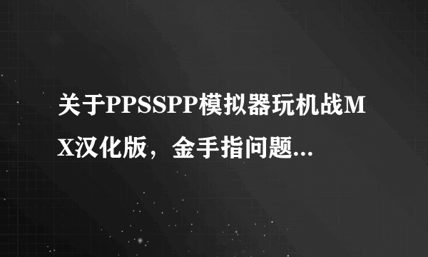 关于PPSSPP模拟器玩机战MX汉化版，金手指问题，新手求教