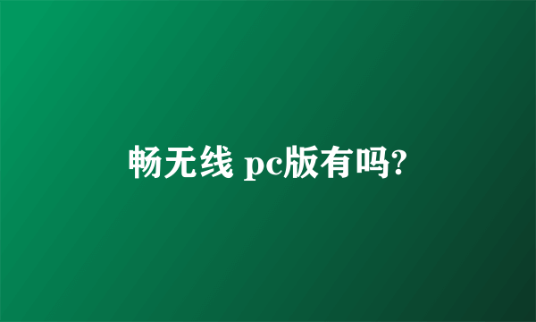 畅无线 pc版有吗?