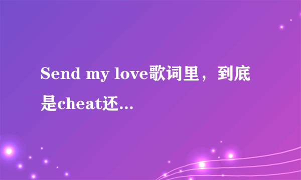 Send my love歌词里，到底是cheat还是treat