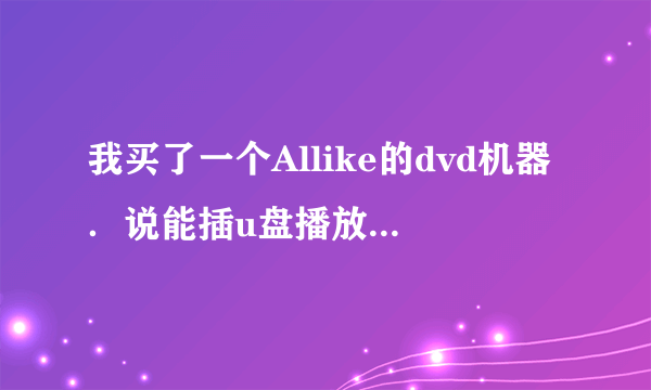 我买了一个Allike的dvd机器．说能插u盘播放mp4．但是为什么我下的好多mp4格式的电影都放不了啊？