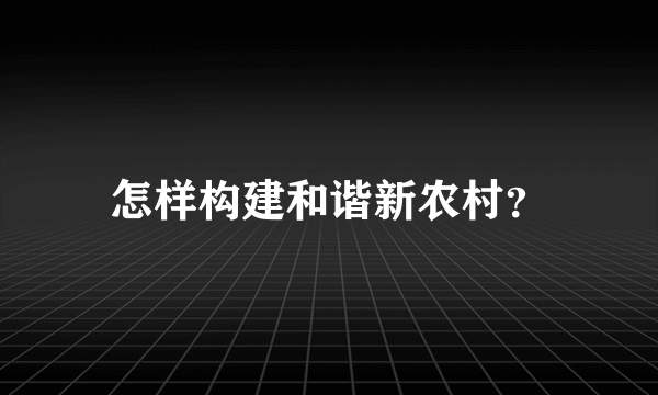 怎样构建和谐新农村？