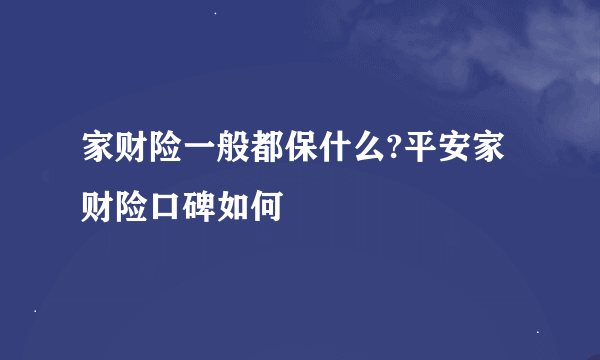 家财险一般都保什么?平安家财险口碑如何