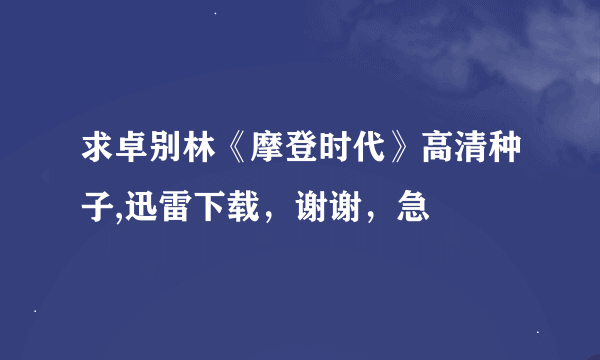 求卓别林《摩登时代》高清种子,迅雷下载，谢谢，急