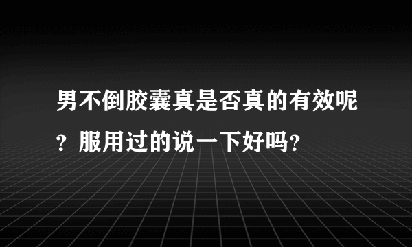 男不倒胶囊真是否真的有效呢？服用过的说一下好吗？