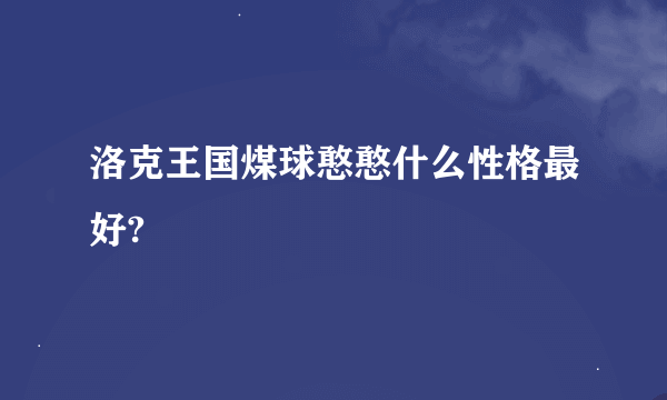 洛克王国煤球憨憨什么性格最好?